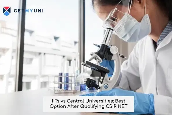 IITs vs Central Universities: Best Option After Qualifying CSIR NET 2025