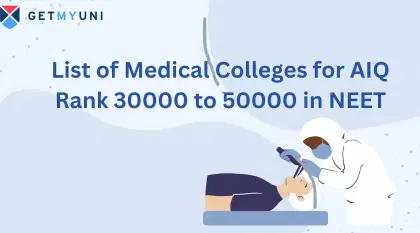 List of Medical Colleges for AIQ Rank 30000 to 50000 in NEET: Check List, Factors Affecting