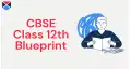 CBSE Class 12th Blueprint: Check Blueprints for Science/Commerce/Arts