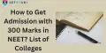 How to get Admission With 300 Marks in NEET? List of Colleges