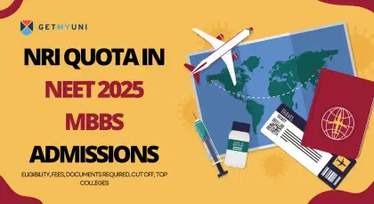  NRI Quota in NEET 2025 MBBS Admissions: Eligibility, Fees, Documents Required, Cut off, Top Colleges