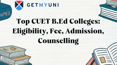 Top CUET B.Ed Colleges 2026: Eligibility, Fee, Admission, Counselling