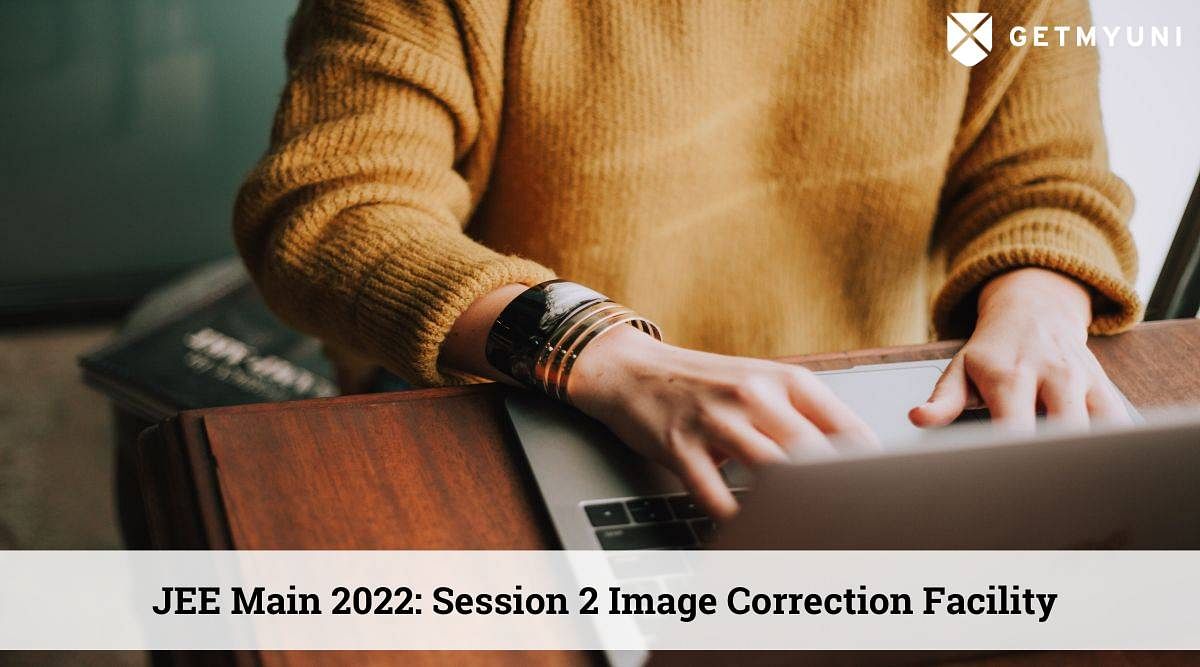 JEE Main 2022 Session 2 Image Correction Facility Opens, Check How to Correct the Images
