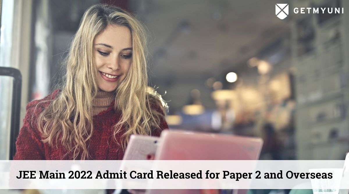 JEE Main 2022 Admit Card Session 2 Released for Paper 2 & Overseas Centres